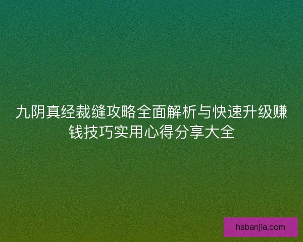 九阴真经裁缝攻略全面解析与快速升级赚钱技巧实用心得分享大全