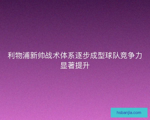利物浦新帅战术体系逐步成型球队竞争力显著提升