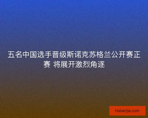 五名中国选手晋级斯诺克苏格兰公开赛正赛 将展开激烈角逐