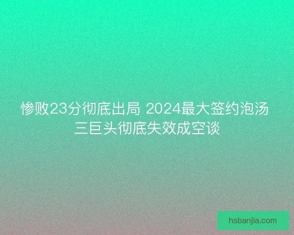 惨败23分彻底出局 2024最大签约泡汤 三巨头彻底失效成空谈